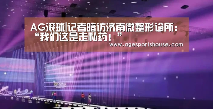 AG滚球|记者暗访济南微整形诊所:“我们这是走私药!”(图1) AG电子
