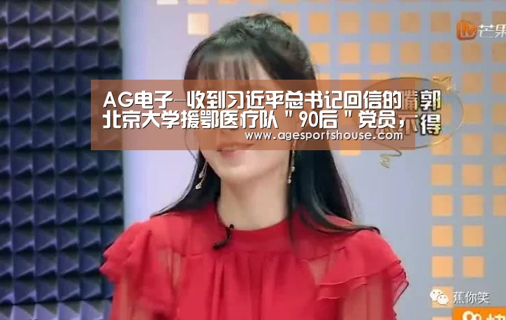 AG电子-收到习近平总书记回信的北京大学援鄂医疗队"90后"党员,他们是谁?(图1) AG电子