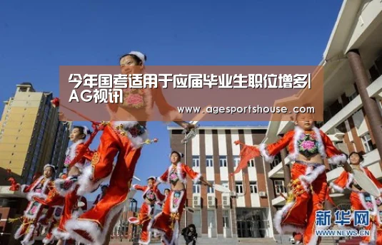 今年国考适用于应届毕业生职位增多|AG视讯(图1) AG电子