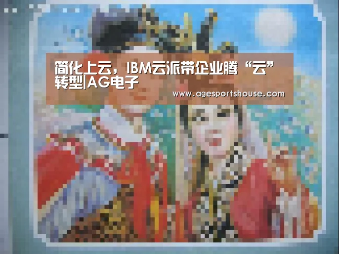 简化上云,IBM云派带企业腾“云”转型|AG电子(图1) AG视讯