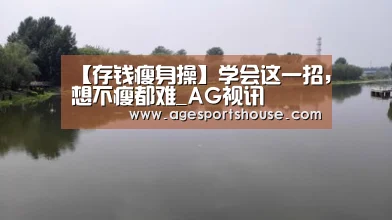 【存钱瘦身操】学会这一招,想不瘦都难_AG视讯(图1) AG滚球
