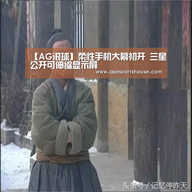 【AG滚球】柔性手机大幕初开 三星公开可伸缩显示屏(图2) AG视讯