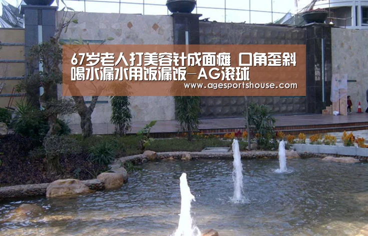 67岁老人打美容针成面瘫 口角歪斜喝水漏水用饭漏饭-AG滚球(图3) AG竞猜